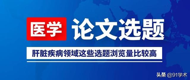 「論文選題」肝臟疾病領(lǐng)域這些選題瀏覽量比較高，推薦給大家參考